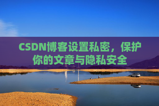 CSDN博客设置私密，保护你的文章与隐私安全
